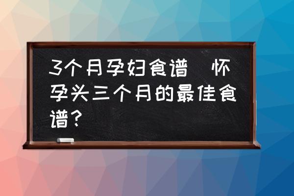3個(gè)月孕婦食譜(懷孕頭三個(gè)月的最佳食譜？)
