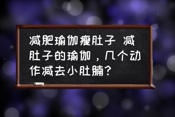 減肥瑜伽瘦肚子 減肚子的瑜伽，幾個(gè)動(dòng)作減去小肚腩？
