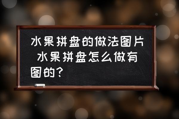 水果拼盤的做法圖片 水果拼盤怎么做有圖的？