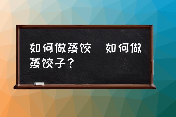 如何做蒸餃(如何做蒸餃子？)