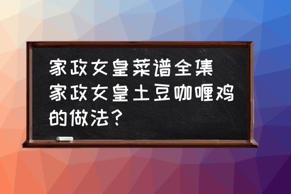 家政女皇菜譜全集 家政女皇土豆咖喱雞的做法？