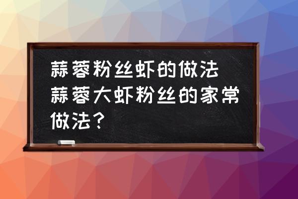 蒜蓉粉絲蝦的做法 蒜蓉大蝦粉絲的家常做法？