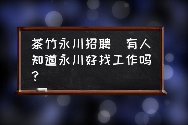 茶竹永川招聘(有人知道永川好找工作嗎？)