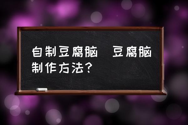 自制豆腐腦(豆腐腦制作方法？)
