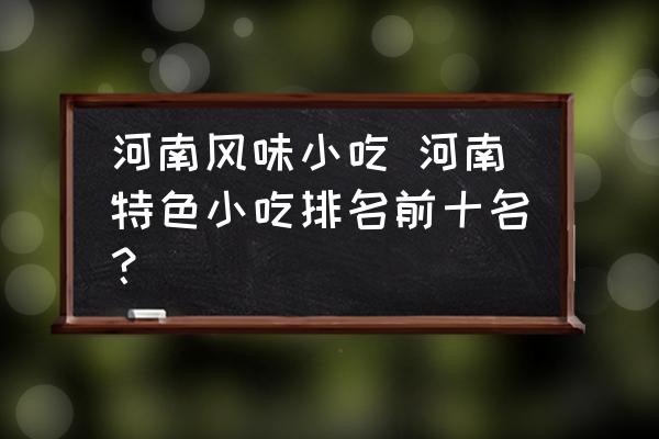 河南風(fēng)味小吃 河南特色小吃排名前十名？