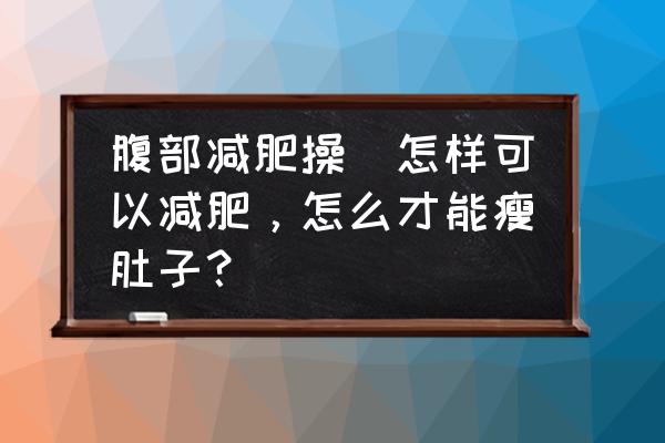 腹部減肥操(怎樣可以減肥，怎么才能瘦肚子？)
