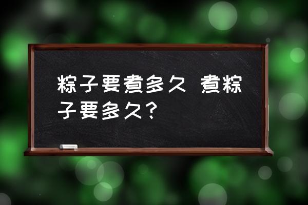 粽子要煮多久 煮粽子要多久？