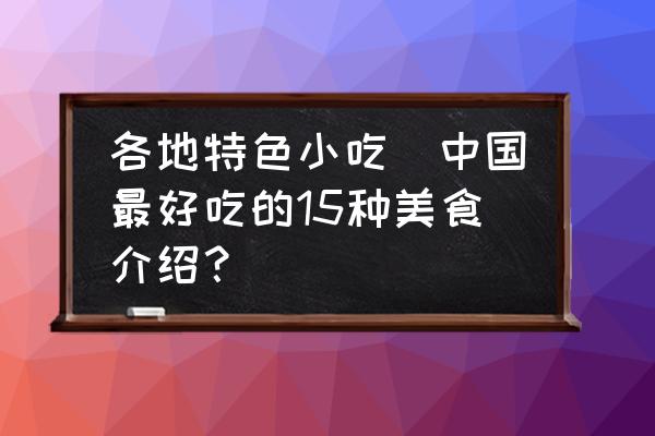 各地特色小吃(中國最好吃的15種美食介紹？)