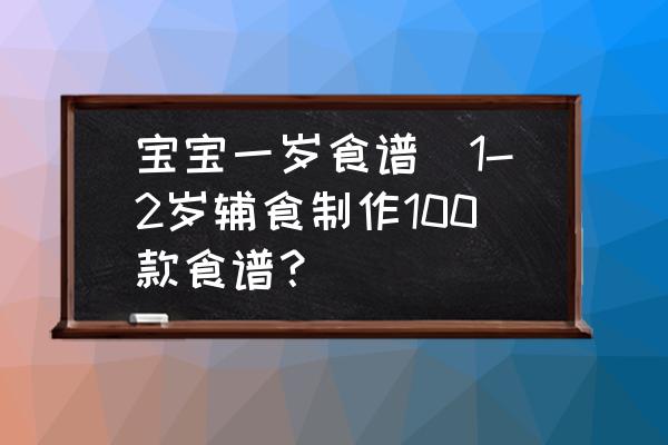 寶寶一歲食譜(1-2歲輔食制作100款食譜？)