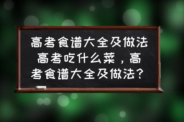 高考食譜大全及做法 高考吃什么菜，高考食譜大全及做法？