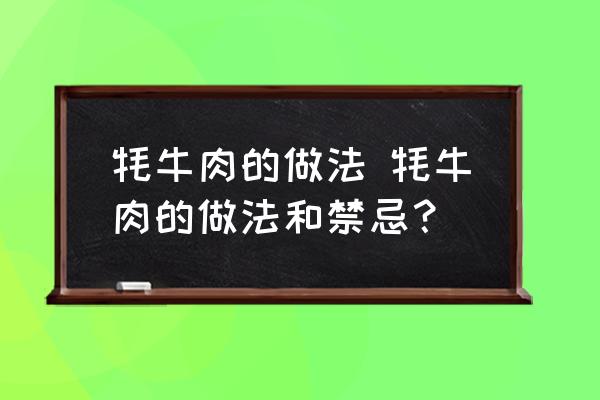 牦牛肉的做法 牦牛肉的做法和禁忌？
