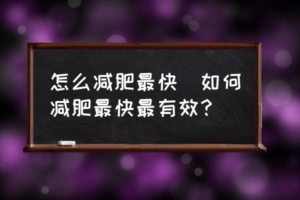 怎么減肥最快(如何減肥最快最有效？)