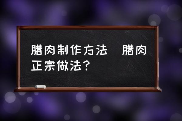 臘肉制作方法(臘肉正宗做法？)