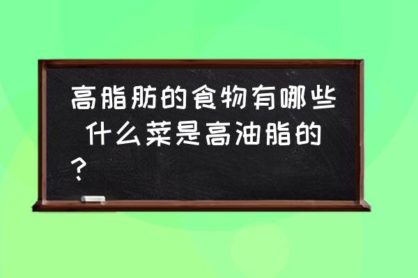 高脂肪的食物有哪些 什么菜是高油脂的？