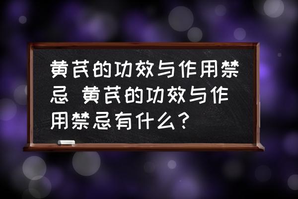 黃芪的功效與作用禁忌 黃芪的功效與作用禁忌有什么？
