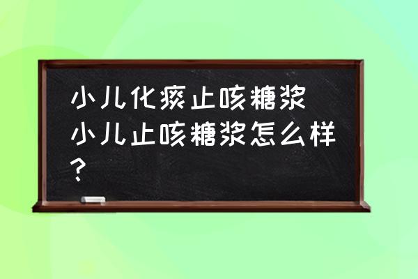 小兒化痰止咳糖漿 小兒止咳糖漿怎么樣？