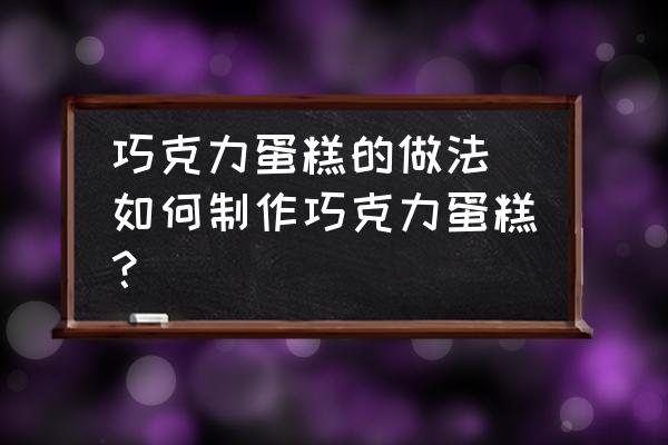 巧克力蛋糕的做法 如何制作巧克力蛋糕？