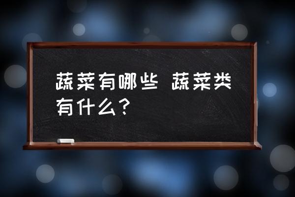 蔬菜有哪些 蔬菜類有什么？