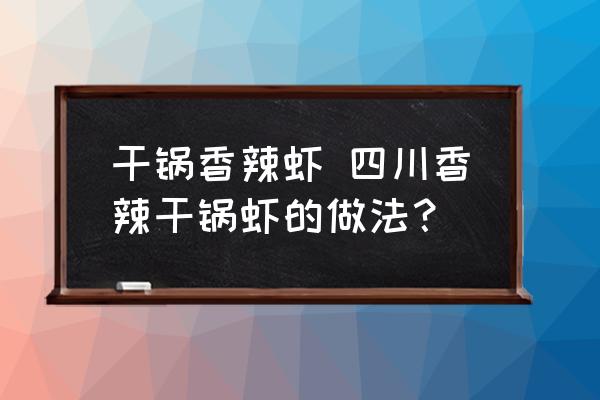 干鍋香辣蝦 四川香辣干鍋蝦的做法？
