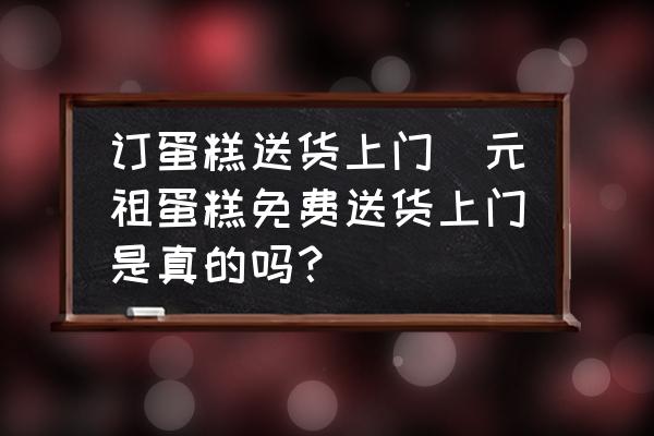 訂蛋糕送貨上門(元祖蛋糕免費(fèi)送貨上門是真的嗎？)