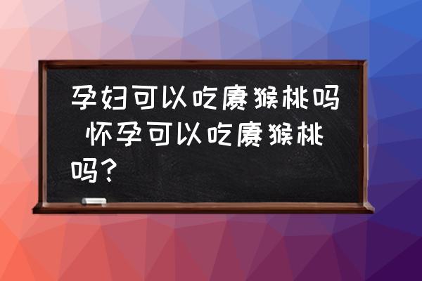 孕婦可以吃獼猴桃嗎 懷孕可以吃獼猴桃嗎？
