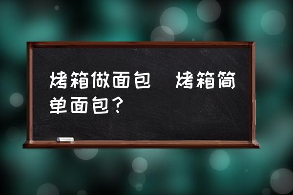 烤箱做面包(烤箱簡單面包？)