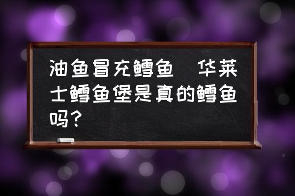 油魚冒充鱈魚(華萊士鱈魚堡是真的鱈魚嗎？)