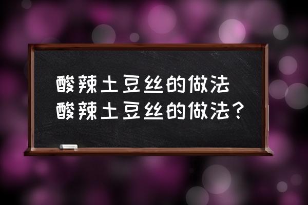 酸辣土豆絲的做法 酸辣土豆絲的做法？