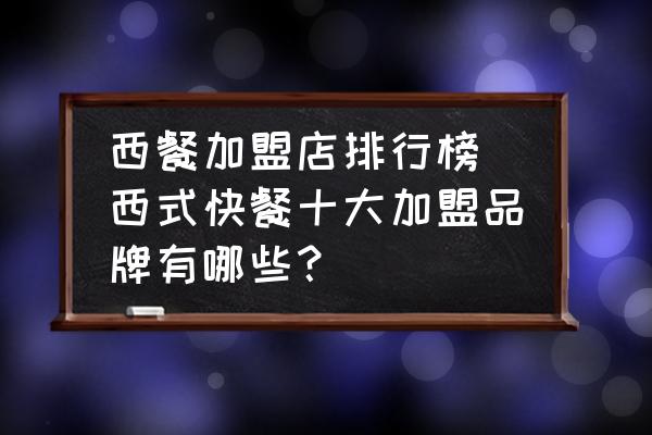 西餐加盟店排行榜(西式快餐十大加盟品牌有哪些？)