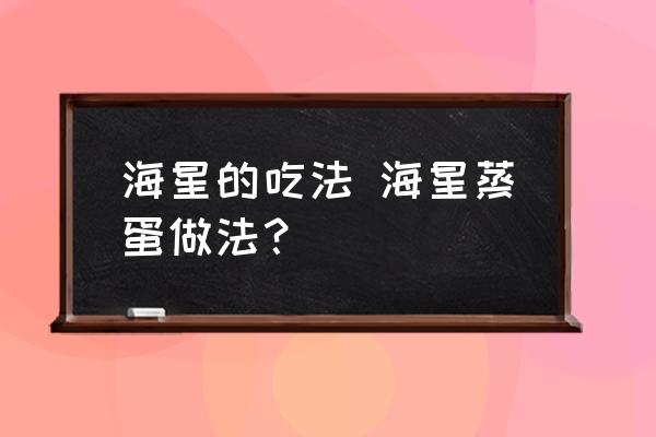 海星的吃法 海星蒸蛋做法？