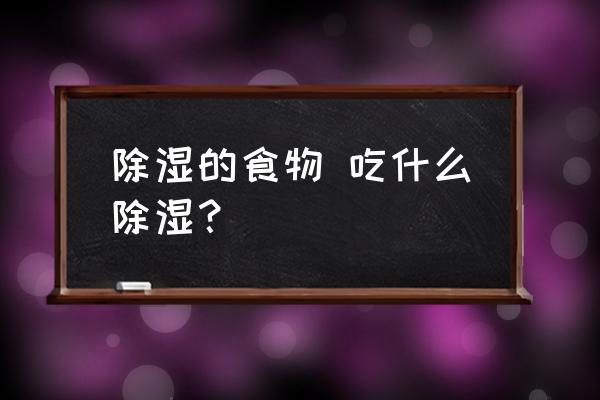 除濕的食物 吃什么除濕？