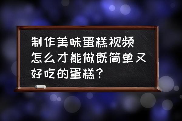 制作美味蛋糕視頻 怎么才能做既簡單又好吃的蛋糕？