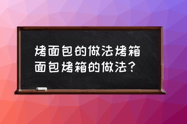 烤面包的做法烤箱 面包烤箱的做法？
