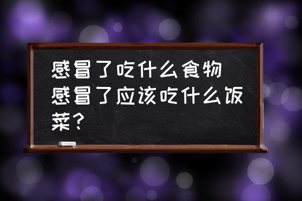 感冒了吃什么食物(感冒了應(yīng)該吃什么飯菜？)