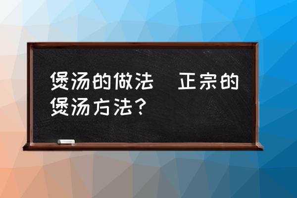煲湯的做法(正宗的煲湯方法？)