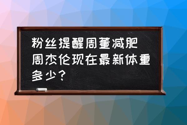 粉絲提醒周董減肥 周杰倫現(xiàn)在最新體重多少？
