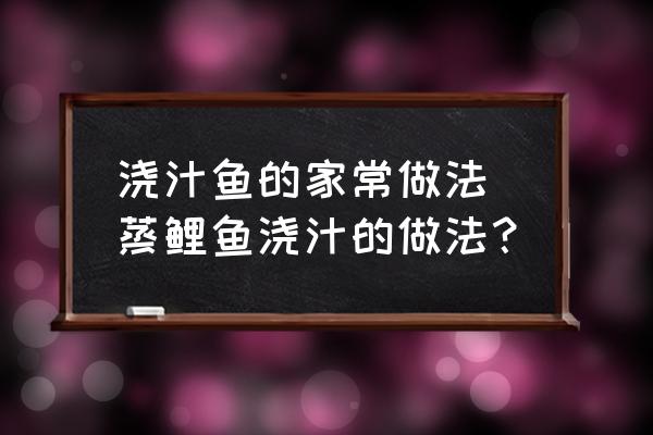 澆汁魚的家常做法 蒸鯉魚澆汁的做法？