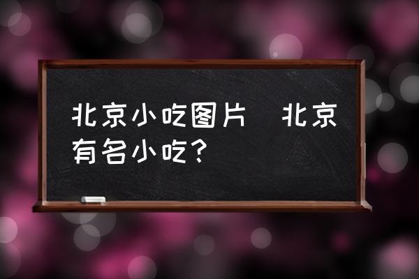 北京小吃圖片(北京有名小吃？)