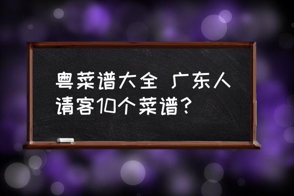 粵菜譜大全 廣東人請客10個菜譜？