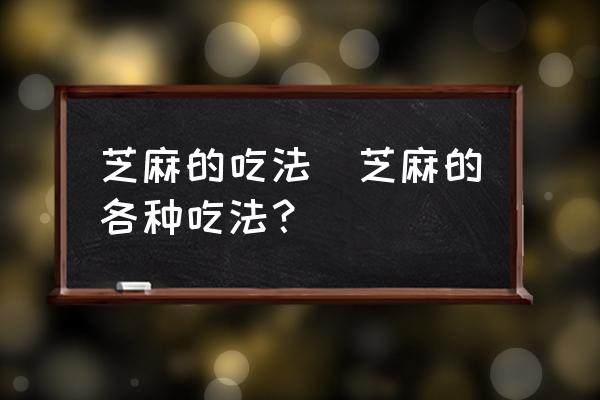 芝麻的吃法(芝麻的各種吃法？)