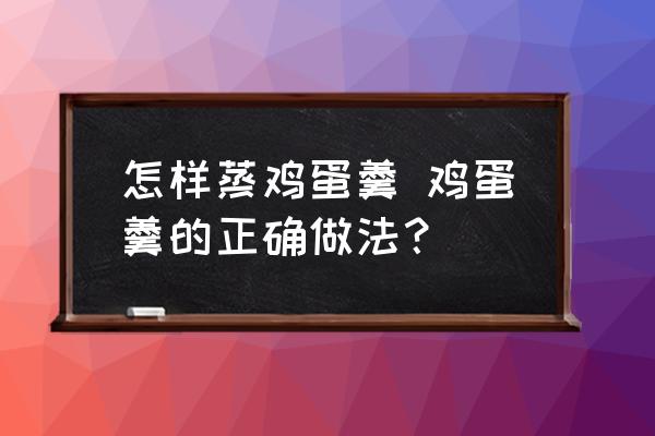 怎樣蒸雞蛋羹 雞蛋羹的正確做法？