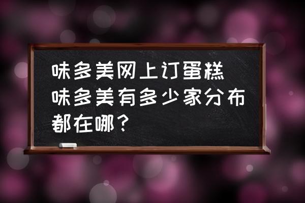 味多美網(wǎng)上訂蛋糕 味多美有多少家分布都在哪？
