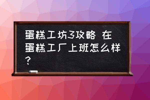 蛋糕工坊3攻略 在蛋糕工廠上班怎么樣？