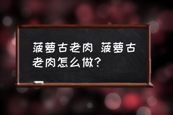 菠蘿古老肉 菠蘿古老肉怎么做？