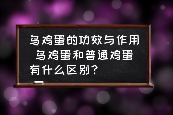 烏雞蛋的功效與作用 烏雞蛋和普通雞蛋有什么區(qū)別？