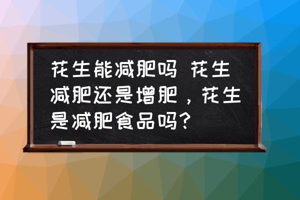 花生能減肥嗎 花生減肥還是增肥，花生是減肥食品嗎？
