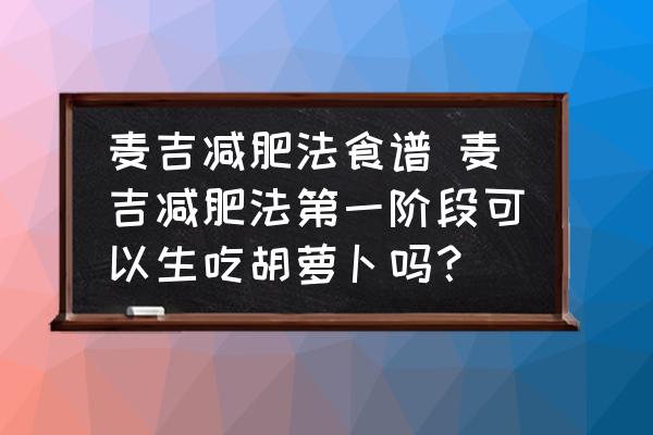 麥吉減肥法食譜 麥吉減肥法第一階段可以生吃胡蘿卜嗎？