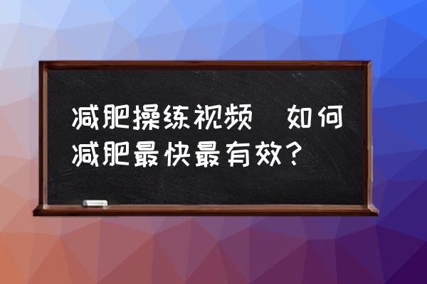 減肥操練視頻(如何減肥最快最有效？)