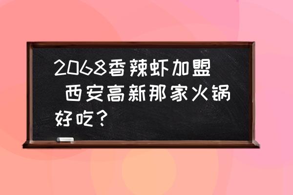 2068香辣蝦加盟 西安高新那家火鍋好吃？