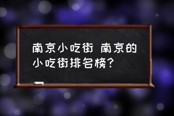 南京小吃街 南京的小吃街排名榜？